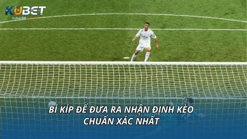 Bí kíp để đưa ra nhận định kèo chuẩn xác nhất