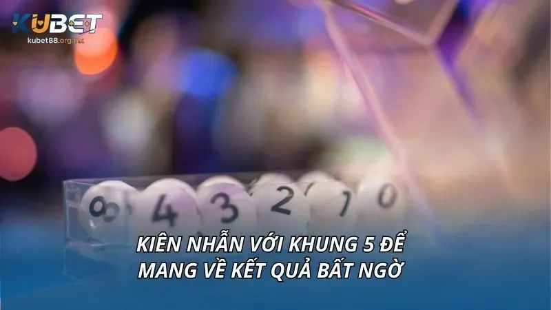 Kiên nhẫn với khung 5 để mang về kết quả bất ngờ