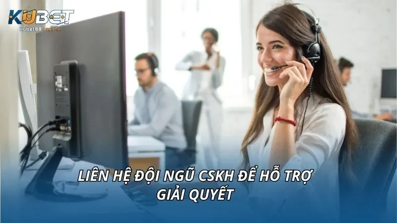 Liên hệ đội ngũ CSKH để hỗ trợ giải quyết