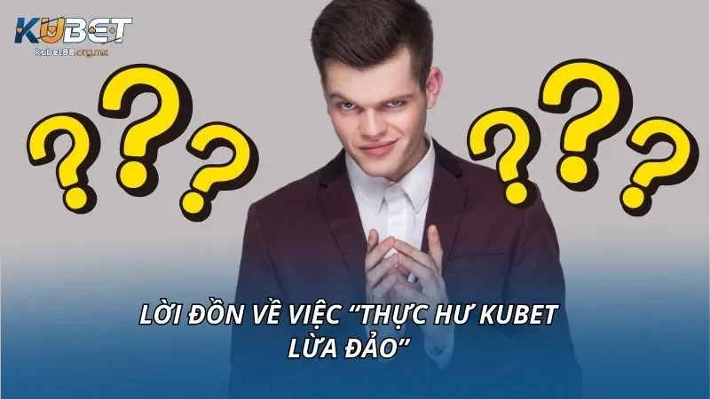 Lời đồn về việc “Thực hư KUBET lừa đảo”