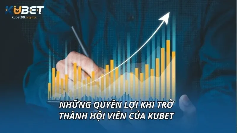 Những quyền lợi khi trở thành hội viên của KUBET