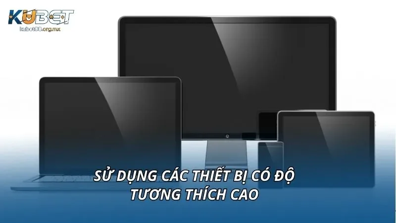 Sử dụng các thiết bị có độ tương thích cao