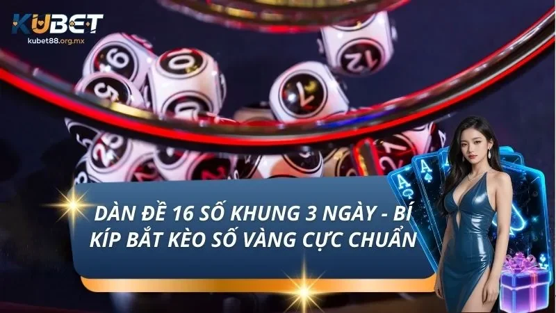Dàn Đề 16 Số Khung 3 Ngày - Bí Kíp Bắt Kèo Số Vàng Cực Chuẩn