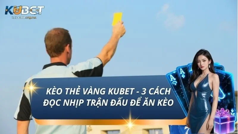 Kèo Thẻ Vàng KUBET - 3 Cách Đọc Nhịp Trận Đấu Để Ăn Kèo