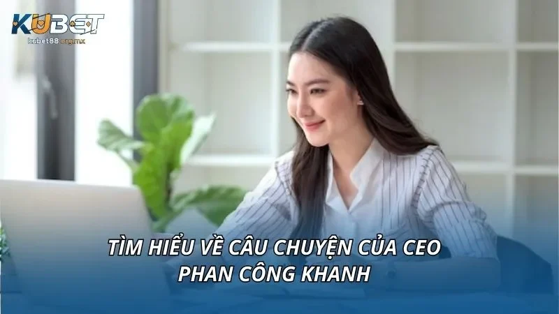 Tìm hiểu về câu chuyện của CEO Phan Công Khanh