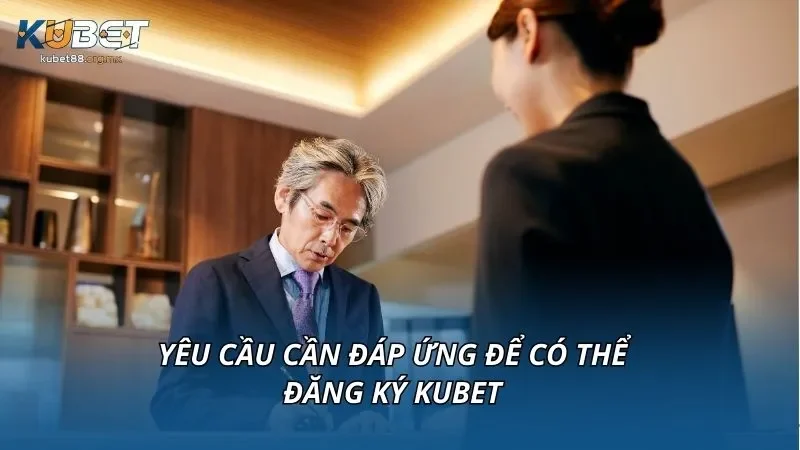 Yêu cầu cần đáp ứng để có thể đăng ký KUBET